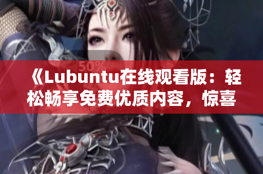 《Lubuntu在線觀看版：輕松暢享免費(fèi)優(yōu)質(zhì)內(nèi)容，驚喜不斷！》