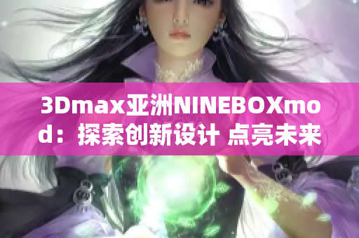 3Dmax亞洲NINEBOXmod：探索創(chuàng)新設計 點亮未來藝術之旅