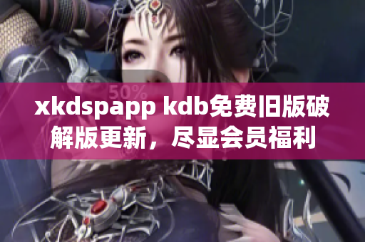 xkdspapp kdb免費(fèi)舊版破解版更新，盡顯會(huì)員福利