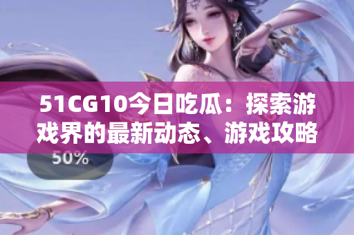 51CG10今日吃瓜：探索游戲界的最新動態(tài)、游戲攻略及技術前沿