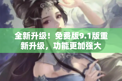 全新升級(jí)！免費(fèi)版9.1版重新升級(jí)，功能更加強(qiáng)大