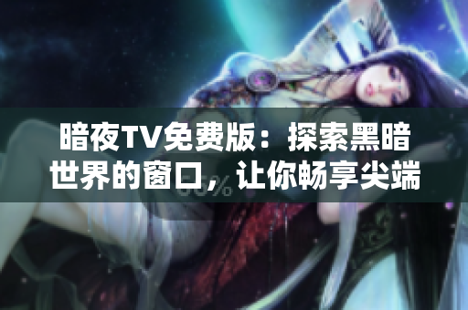 暗夜TV免費(fèi)版：探索黑暗世界的窗口，讓你暢享尖端娛樂
