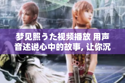 夢見照うた視頻播放 用聲音述說心中的故事, 讓你沉浸在美妙的音樂世界