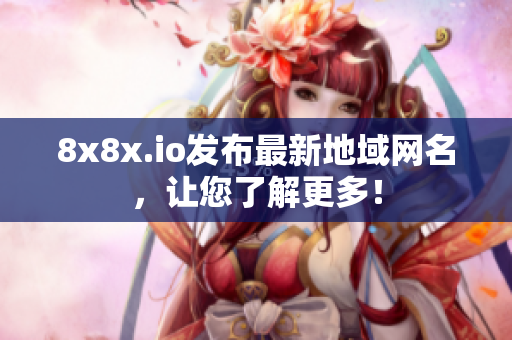 8x8x.io發(fā)布最新地域網(wǎng)名，讓您了解更多！