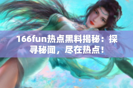 166fun熱點黑料揭秘：探尋秘聞，盡在熱點！
