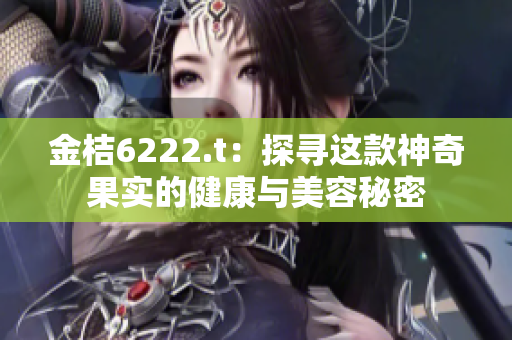 金桔6222.t：探尋這款神奇果實(shí)的健康與美容秘密