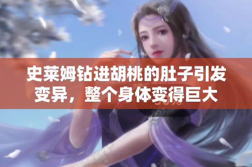 史萊姆鉆進(jìn)胡桃的肚子引發(fā)變異，整個身體變得巨大
