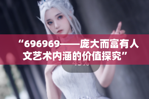 “696969——龐大而富有人文藝術(shù)內(nèi)涵的價值探究”