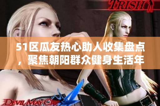 51區(qū)瓜友熱心助人收集盤點，聚焦朝陽群眾健身生活年度盛事