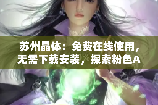 蘇州晶體：免費(fèi)在線使用，無(wú)需下載安裝，探索粉色ABB的神奇世界