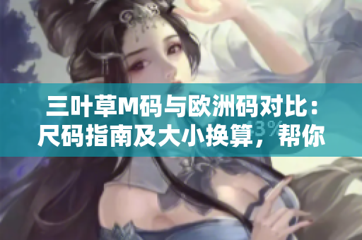 三葉草M碼與歐洲碼對比：尺碼指南及大小換算，幫你輕松選購