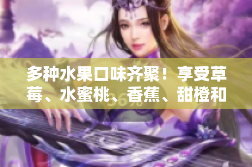 多種水果口味齊聚！享受草莓、水蜜桃、香蕉、甜橙和芒果的豐富甜味