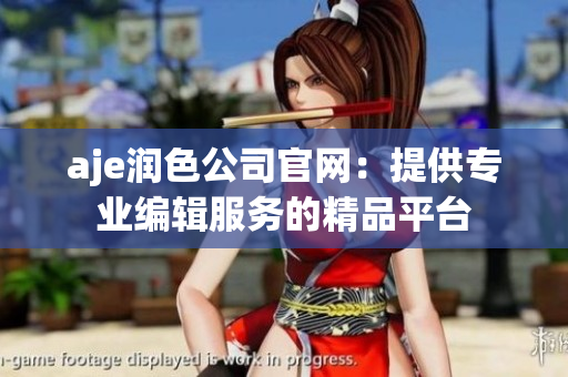 aje潤色公司官網(wǎng)：提供專業(yè)編輯服務(wù)的精品平臺