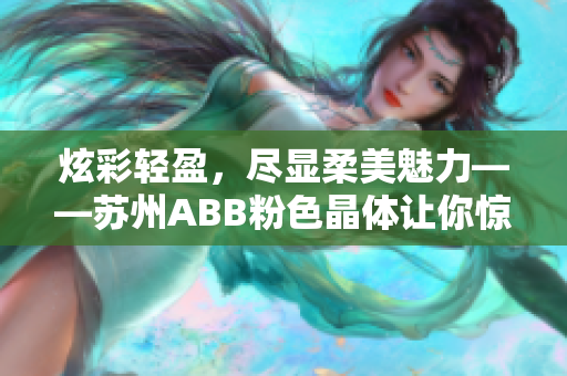 炫彩輕盈，盡顯柔美魅力——蘇州ABB粉色晶體讓你驚艷