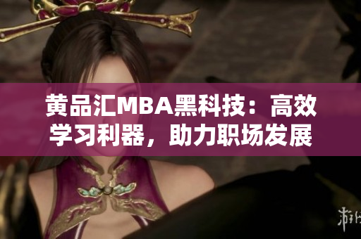 黃品匯MBA黑科技：高效學(xué)習(xí)利器，助力職場發(fā)展