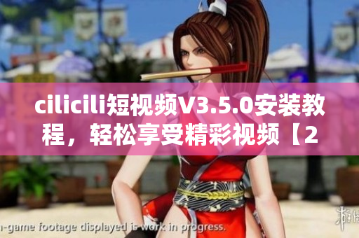 cilicili短視頻V3.5.0安裝教程，輕松享受精彩視頻【2021最新版】