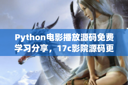 Python電影播放源碼免費(fèi)學(xué)習(xí)分享，17c影院源碼更新