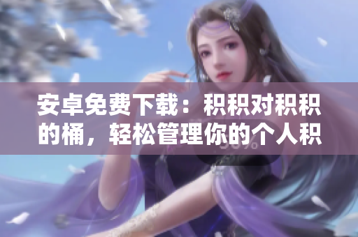 安卓免費下載：積積對積積的桶，輕松管理你的個人積累