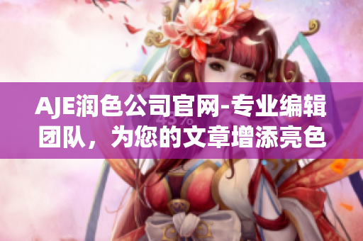AJE潤色公司官網(wǎng)-專業(yè)編輯團隊，為您的文章增添亮色