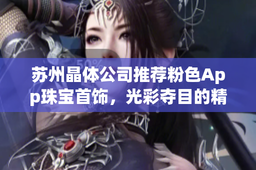 蘇州晶體公司推薦粉色App珠寶首飾，光彩奪目的精致時尚產(chǎn)品展示