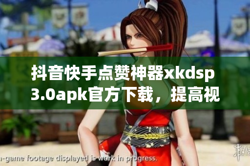 抖音快手點(diǎn)贊神器xkdsp 3.0apk官方下載，提高視頻曝光度