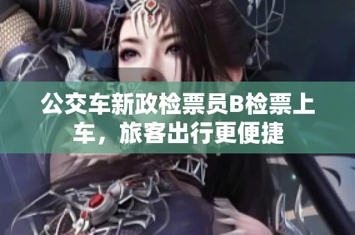 公交車新政檢票員B檢票上車，旅客出行更便捷