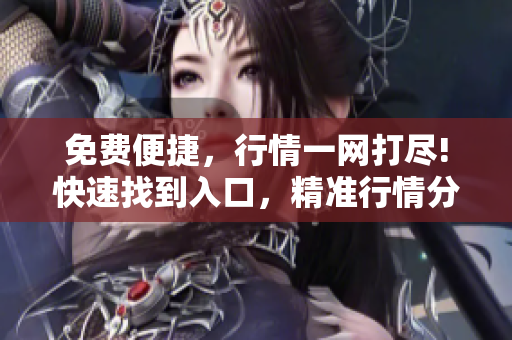 免費便捷，行情一網(wǎng)打盡!快速找到入口，精準行情分析!