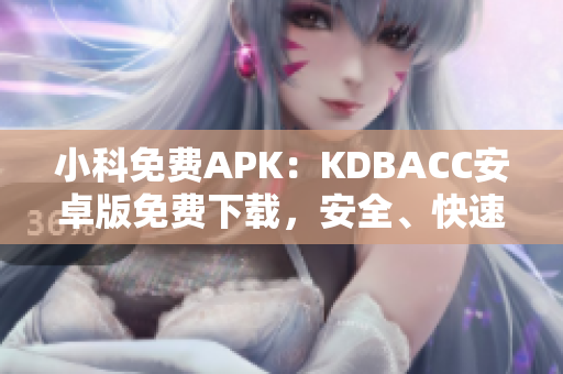 小科免費(fèi)APK：KDBACC安卓版免費(fèi)下載，安全、快速、便捷