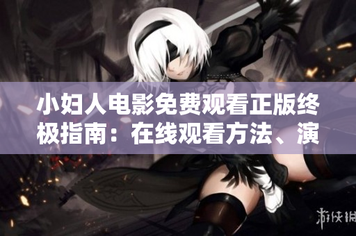 小婦人電影免費(fèi)觀看正版終極指南：在線觀看方法、演員陣容、劇情介紹全解密