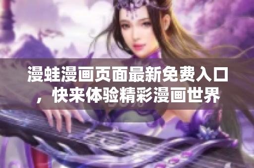 漫蛙漫畫頁面最新免費入口，快來體驗精彩漫畫世界