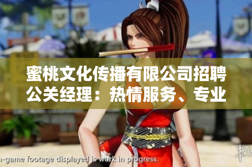 蜜桃文化傳播有限公司招聘公關經理：熱情服務、專業(yè)素養(yǎng)、職場挑戰(zhàn)等你來約！