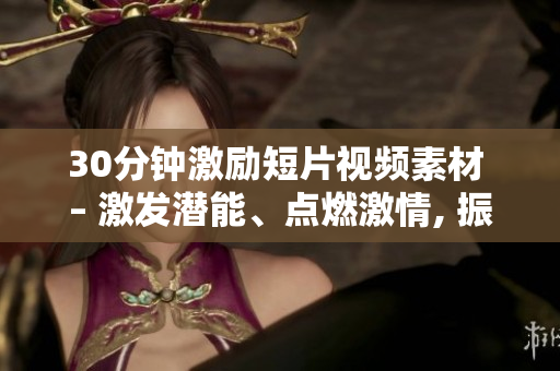 30分鐘激勵短片視頻素材 – 激發(fā)潛能、點燃激情, 振奮人心, 充實你的靈魂