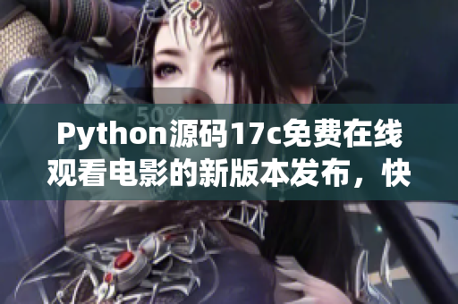 Python源碼17c免費在線觀看電影的新版本發(fā)布，快來體驗一下吧