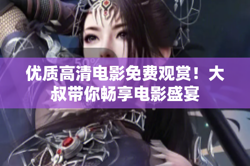 優(yōu)質(zhì)高清電影免費觀賞！大叔帶你暢享電影盛宴