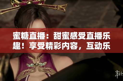蜜糖直播：甜蜜感受直播樂趣！享受精彩內(nèi)容，互動樂無窮