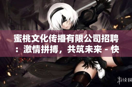 蜜桃文化傳播有限公司招聘：激情拼搏，共筑未來 - 快樂工作環(huán)境等你加入