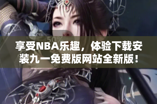 享受NBA樂趣，體驗下載安裝九一免費版網(wǎng)站全新版！