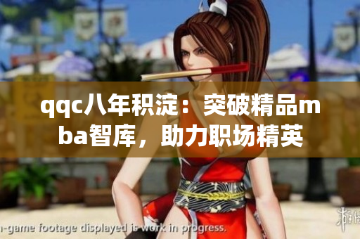 qqc八年積淀：突破精品mba智庫，助力職場精英
