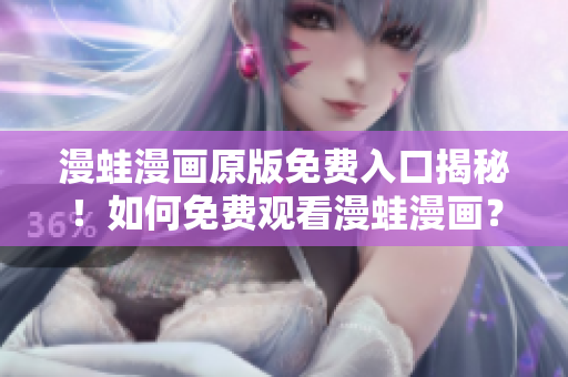 漫蛙漫畫原版免費(fèi)入口揭秘！如何免費(fèi)觀看漫蛙漫畫？