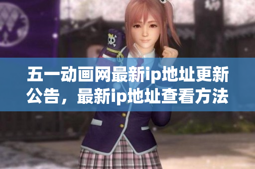 五一動畫網(wǎng)最新ip地址更新公告，最新ip地址查看方法！