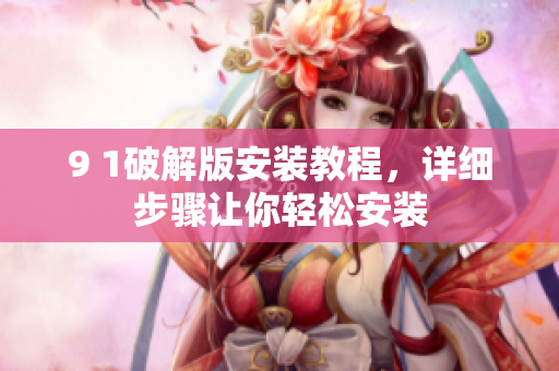 9 1破解版安裝教程，詳細步驟讓你輕松安裝