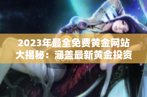 2023年最全免費黃金網(wǎng)站大揭秘：涵蓋最新黃金投資趨勢，實時行情分析，專家觀點詳解