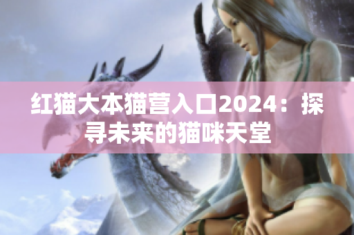 紅貓大本貓營入口2024：探尋未來的貓咪天堂
