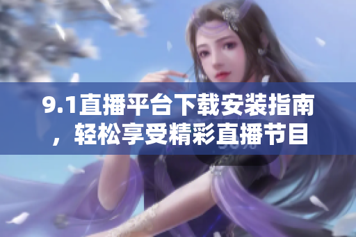 9.1直播平臺下載安裝指南，輕松享受精彩直播節(jié)目