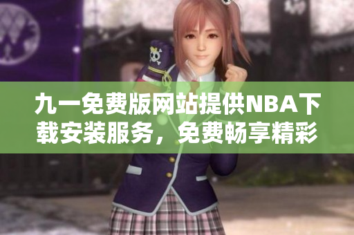 九一免費(fèi)版網(wǎng)站提供NBA下載安裝服務(wù)，免費(fèi)暢享精彩籃球賽事