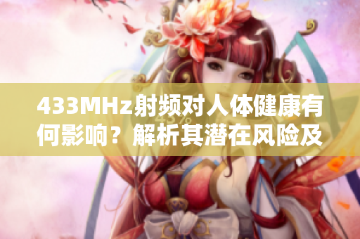 433MHz射頻對人體健康有何影響？解析其潛在風(fēng)險及防范措施