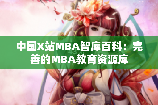 中國(guó)X站MBA智庫(kù)百科：完善的MBA教育資源庫(kù)