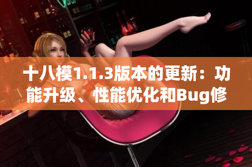 十八模1.1.3版本的更新：功能升級、性能優(yōu)化和Bug修復(fù)詳解