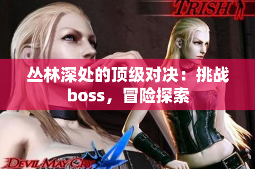 叢林深處的頂級對決：挑戰(zhàn)boss，冒險探索