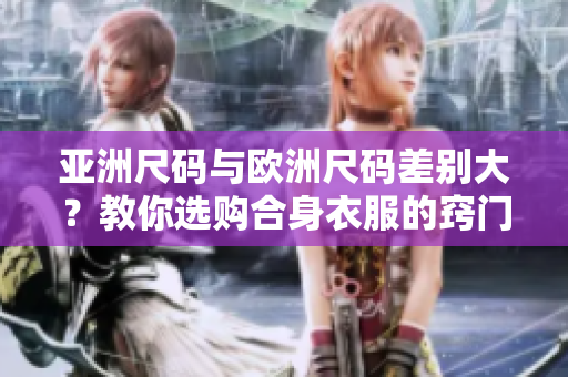亞洲尺碼與歐洲尺碼差別大？教你選購合身衣服的竅門